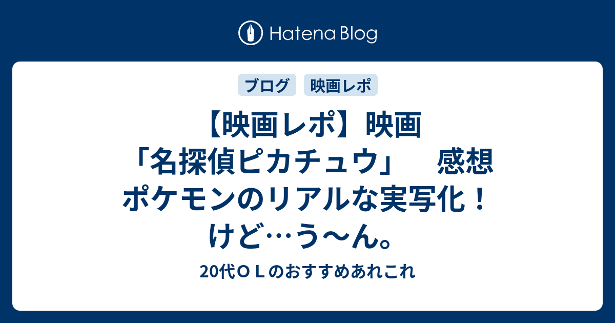 映画レポ 映画 名探偵ピカチュウ 感想 ポケモンのリアルな実写化 けど う ん 代ｏｌのおすすめあれこれ
