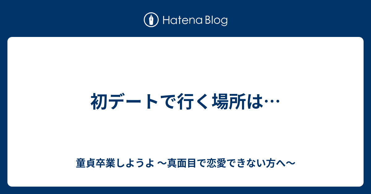 初デートで行く場所は 童貞卒業しようよ 真面目で恋愛できない方へ