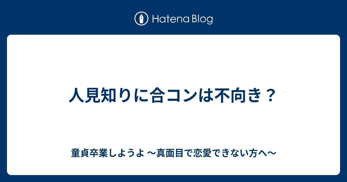 人見知りに合コンは不向き 童貞卒業しようよ 真面目で恋愛できない方へ