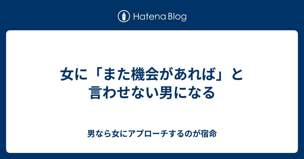 女に また機会があれば と言わせない男になる 男なら女にアプローチするのが宿命