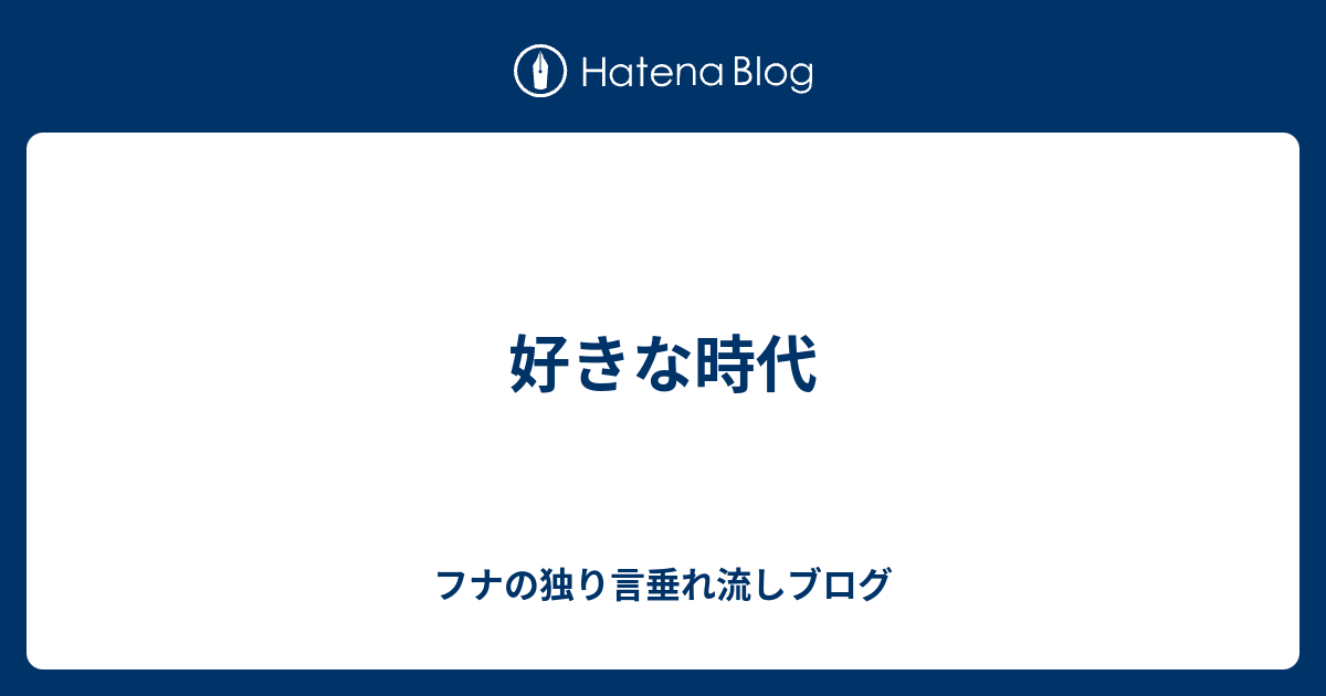 好きな時代 フナの独り言垂れ流しブログ