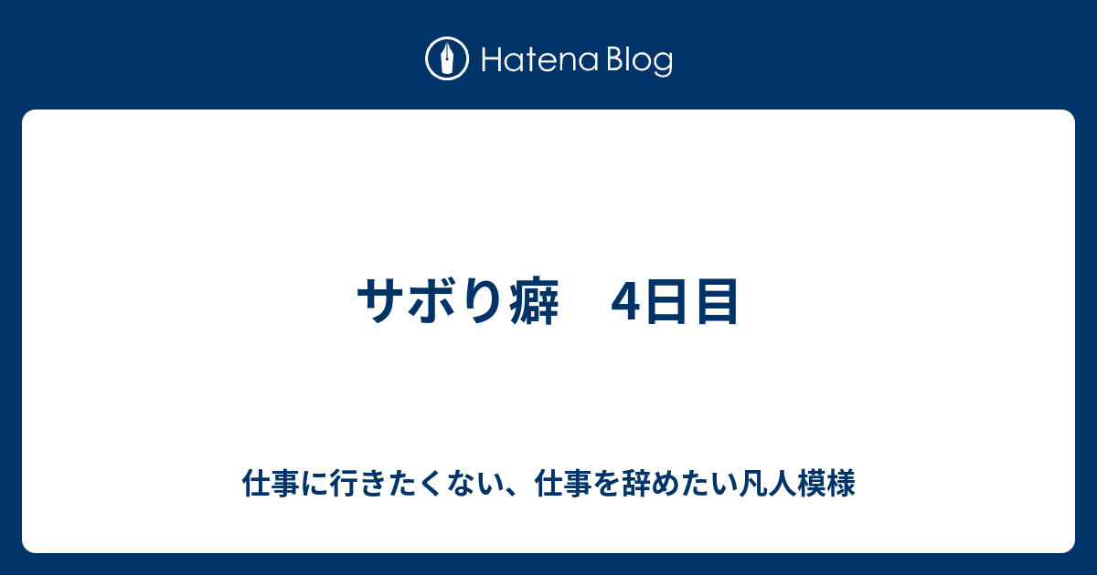 サボり癖 4日目 仕事に行きたくない 仕事を辞めたい凡人模様