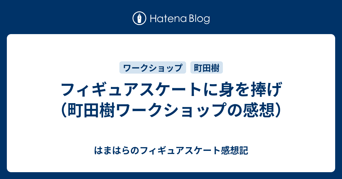 フィギュアスケートに身を捧げ 町田樹ワークショップの感想 はまはらのフィギュアスケート感想記