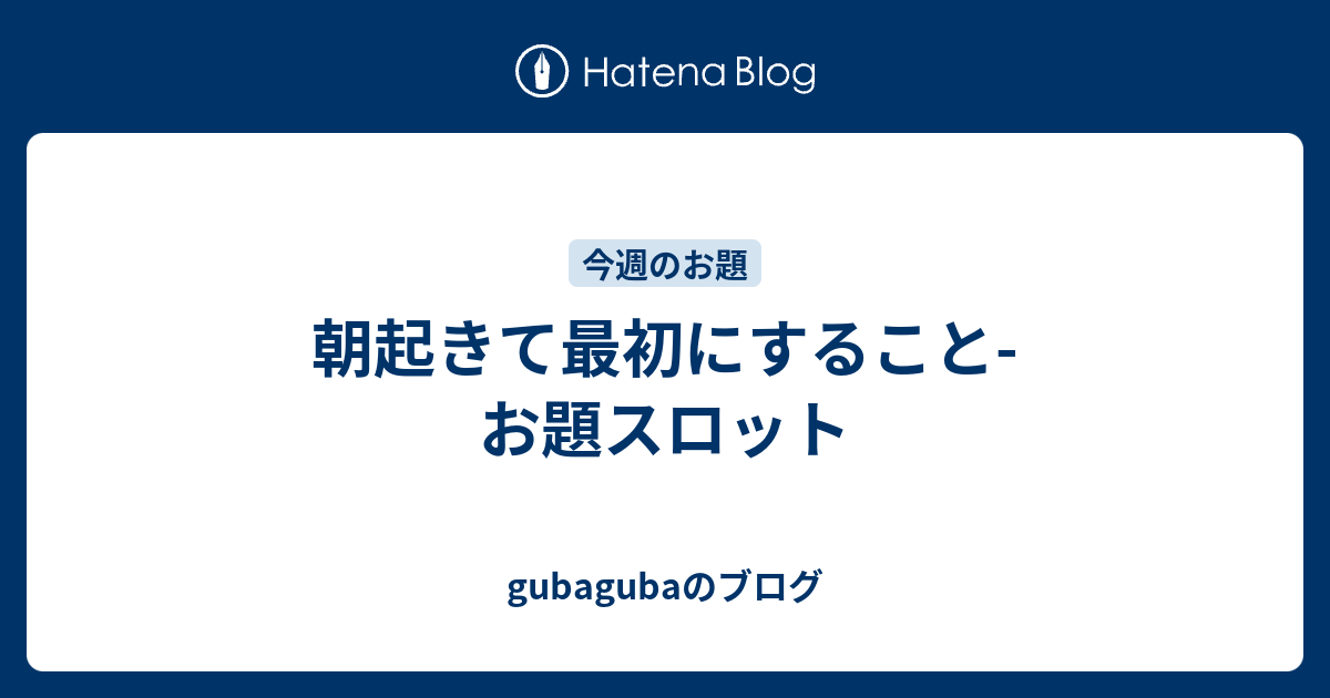 朝起きて最初にすること お題スロット Gubagubaのブログ