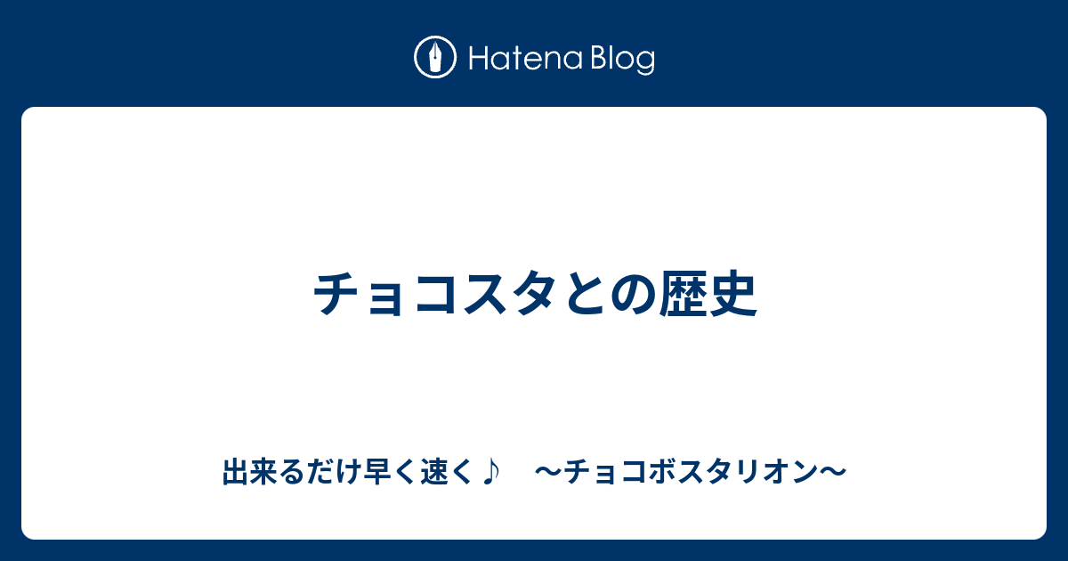 チョコスタとの歴史 出来るだけ早く速く チョコボスタリオン