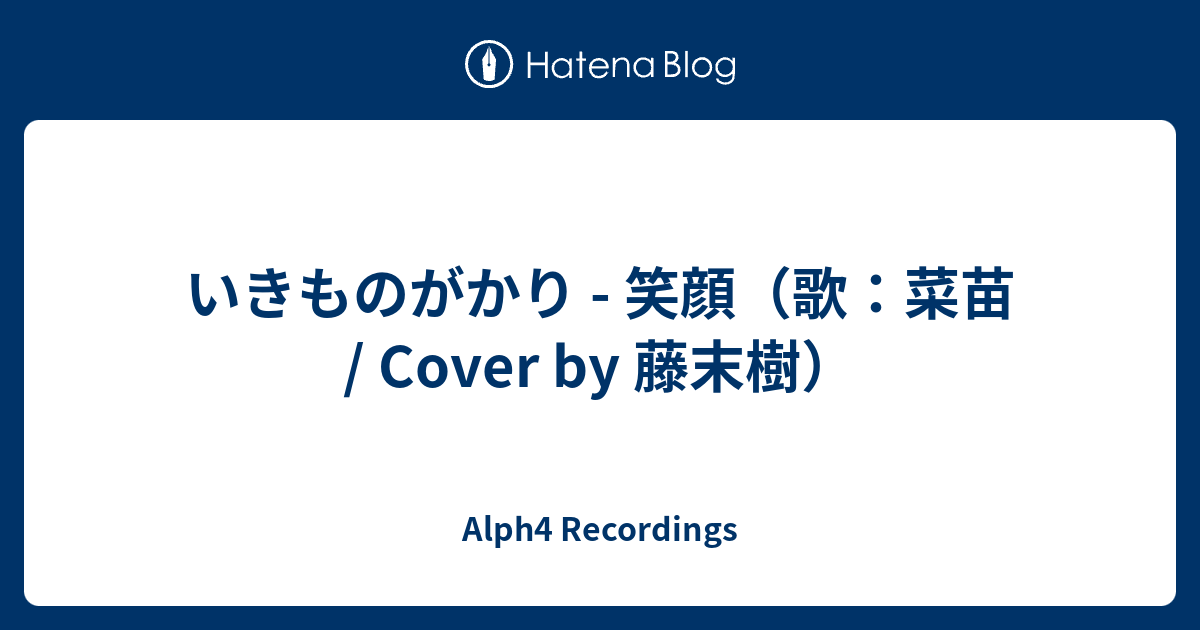 いきものがかり 笑顔 歌 菜苗 Cover By 藤末樹 Alph4 Recordings