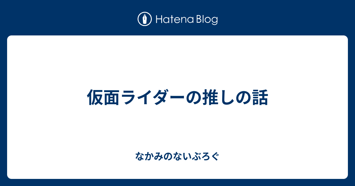 仮面ライダーの推しの話 なかみのないぶろぐ