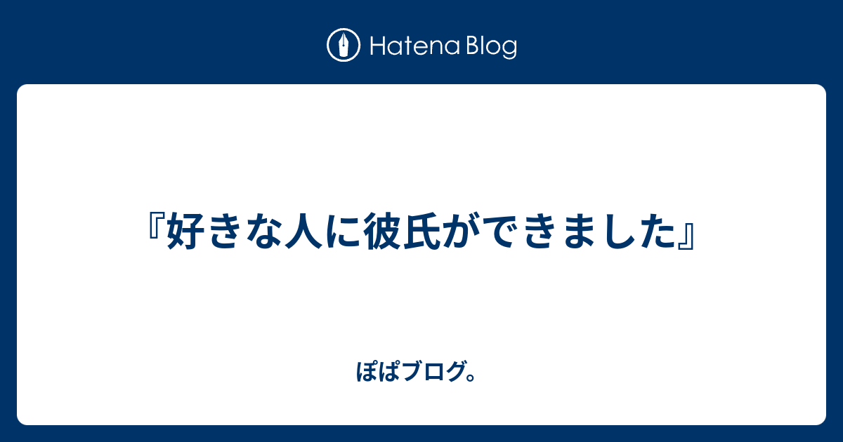 好きな人に彼氏ができました ぽぱブログ