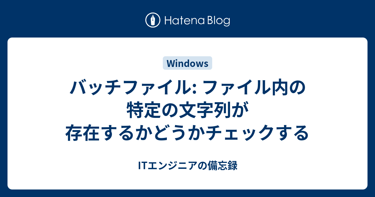 バッチファイル ファイル内の特定の文字列が存在するかどうかチェックする Itエンジニアの備忘録