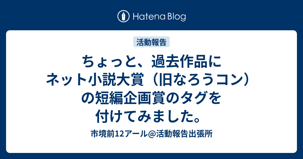 ちょっと 過去作品にネット小説大賞 旧なろうコン の短編企画賞のタグを付けてみました 市境前12アール 活動報告出張所