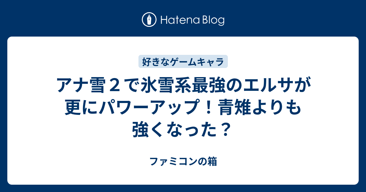 アナ雪２で氷雪系最強のエルサが更にパワーアップ 青雉よりも強くなった ファミコンの箱