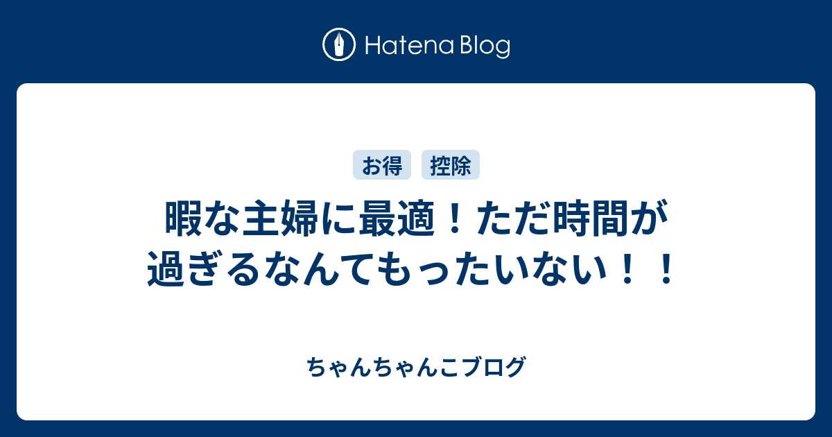 暇な主婦に最適 ただ時間が過ぎるなんてもったいない ちゃんちゃんこブログ