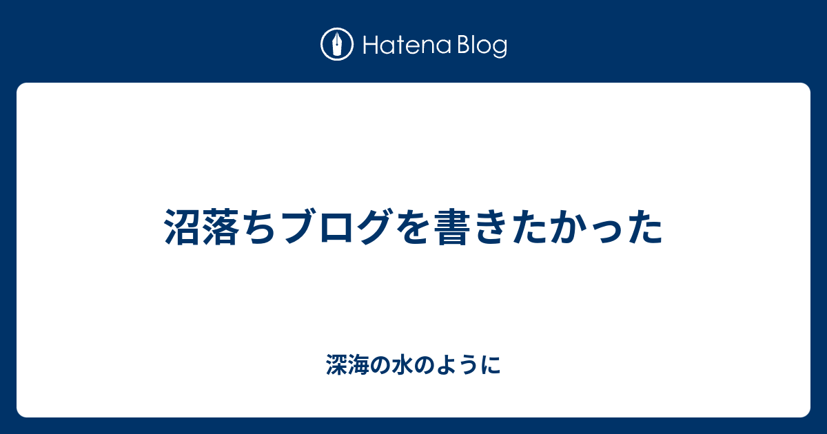 沼落ちブログを書きたかった 深海の水のように