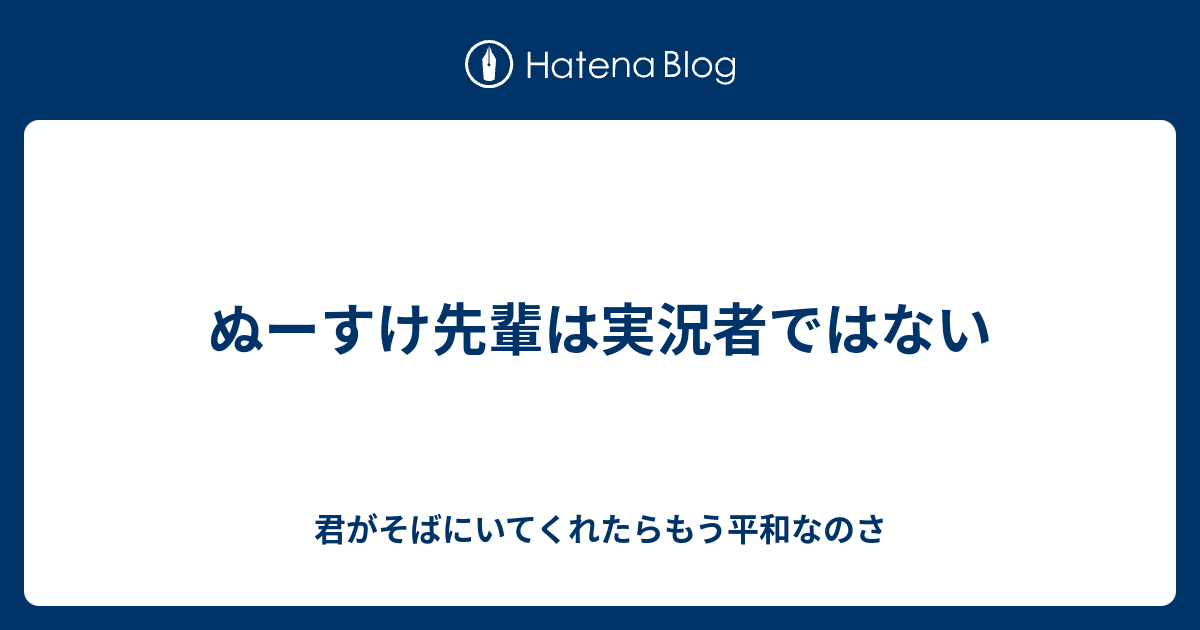 ぬーすけ先輩は実況者ではない - 君がそばにいてくれたらもう平和なのさ