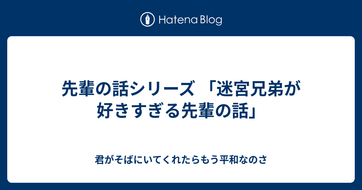 先輩の話シリーズ 迷宮兄弟が好きすぎる先輩の話 君がそばにいてくれたらもう平和なのさ