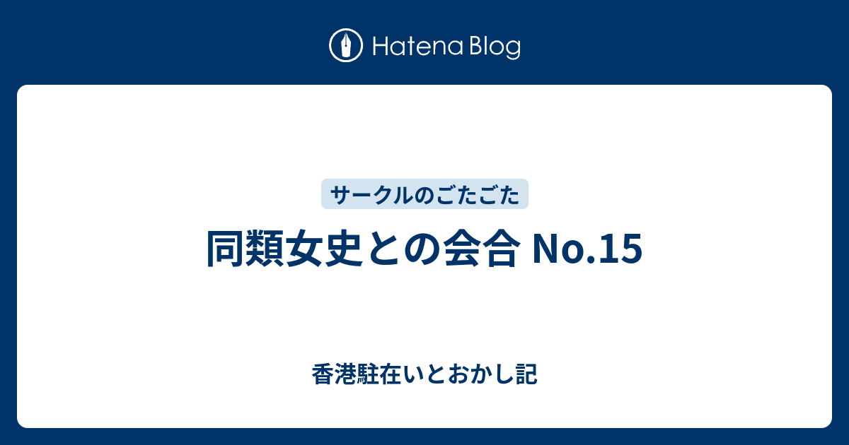 同類女史との会合 No.15 - 香港駐在いとおかし記