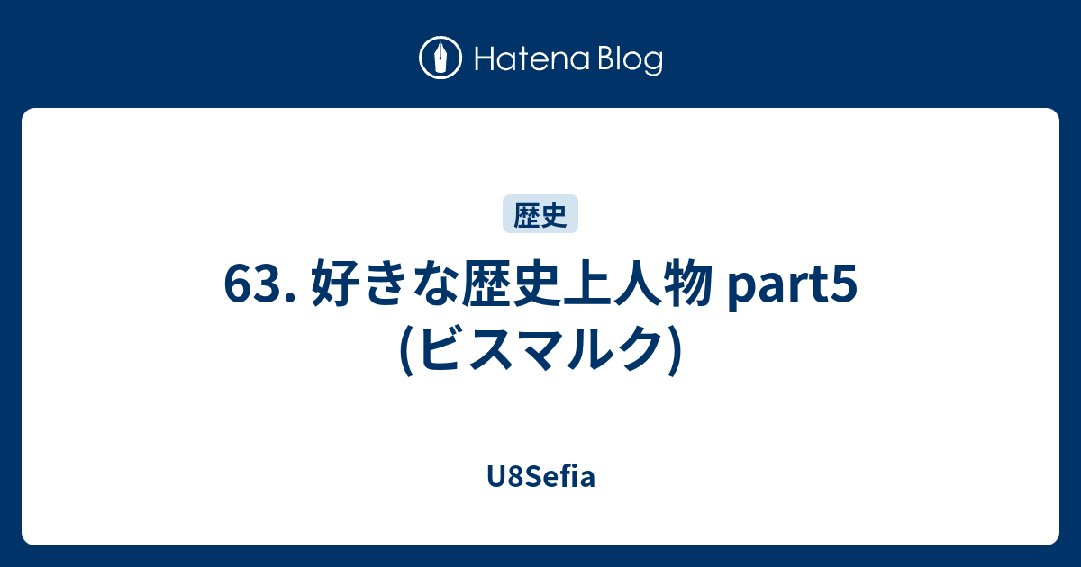 63 好きな歴史上人物 Part5 ビスマルク Sefiau8の日記