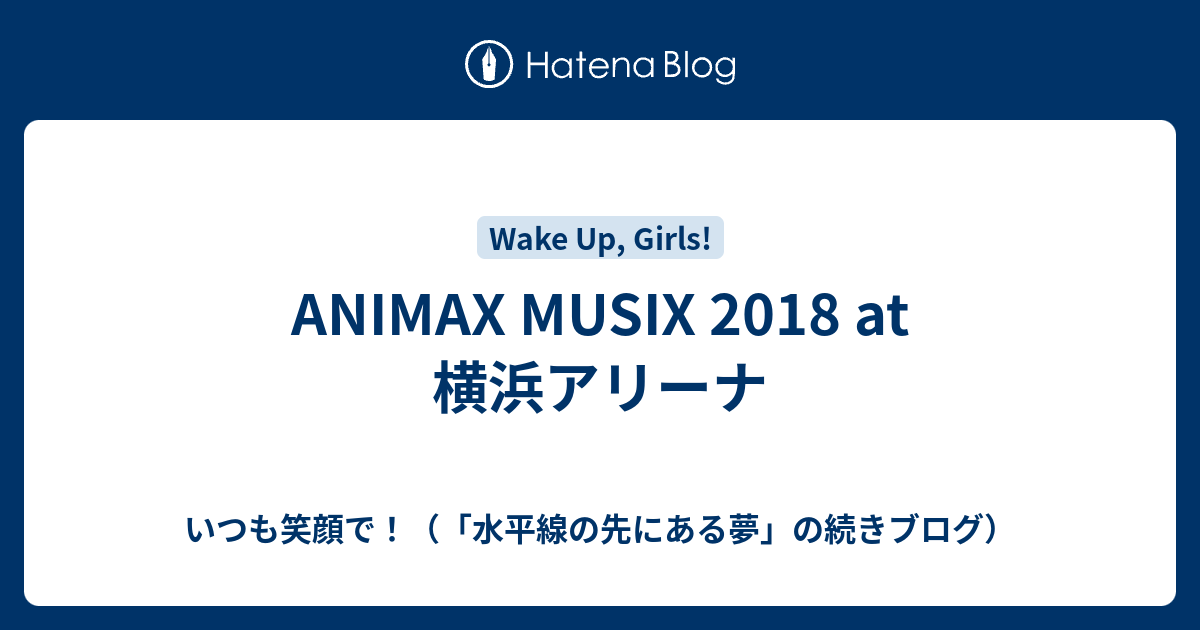 Animax Musix 18 At 横浜アリーナ いつも笑顔で 水平線の先にある夢 の続きブログ