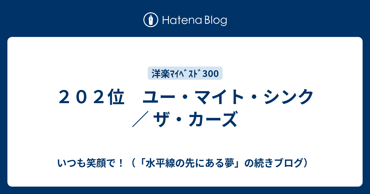 202位 ユー・マイト・シンク ／ ザ・カーズ いつも笑顔で！（「水平線の先にある夢」の続きブログ）