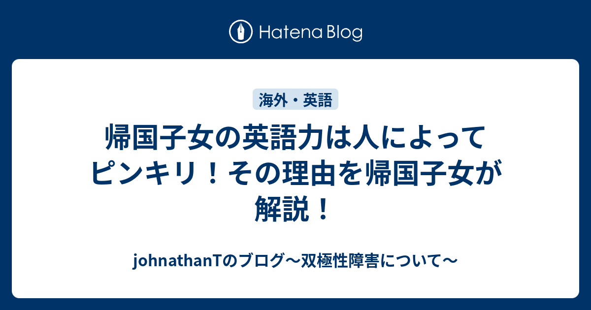 帰国子女の英語力は人によってピンキリ その理由を帰国子女が解説 Johnathantのブログ 双極性障害について