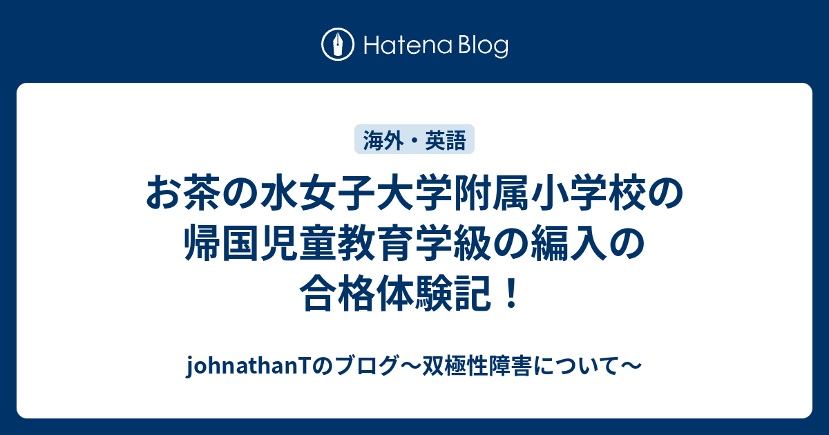 お茶の水女子大学附属小学校の帰国児童教育学級の編入の合格体験記 Johnathantのブログ 双極性障害について