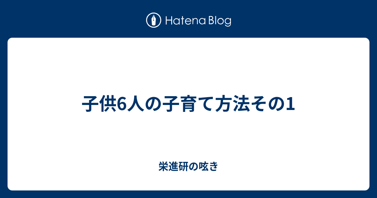 子供6人の子育て方法その1 Eishinkenのブログ