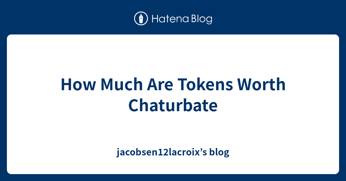 How Much Are Tokens Worth Chaturbate jacobsen12lacroix’s blog
