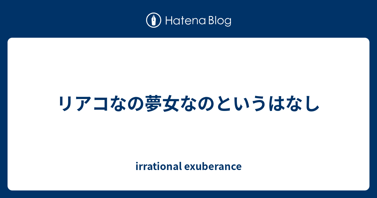 リアコなの夢女なのというはなし Irrational Exuberance