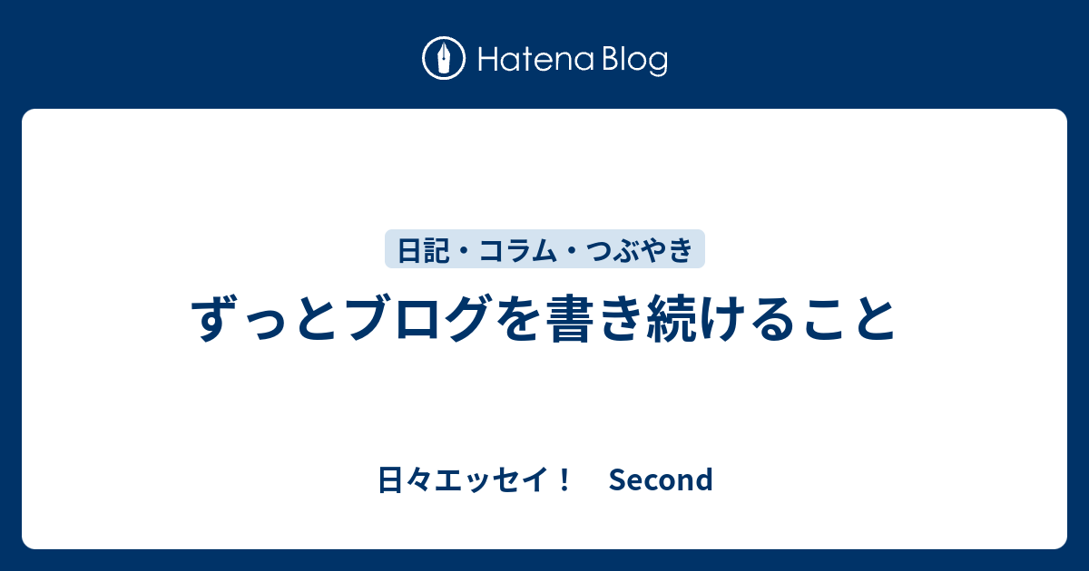 ずっとブログを書き続けること - 日々エッセイ！ Second