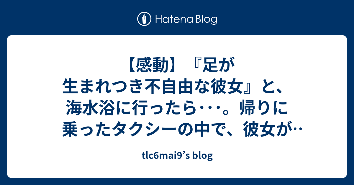 感動 足が生まれつき不自由な彼女 と 海水浴に行ったら 帰りに乗ったタクシーの中で 彼女が突然 号泣し始めた Tlc6mai9 S Blog