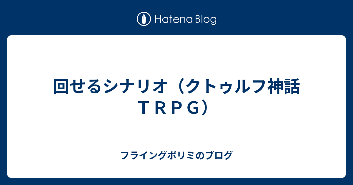 回せるシナリオ クトゥルフ神話ｔｒｐｇ フライングポリミのブログ