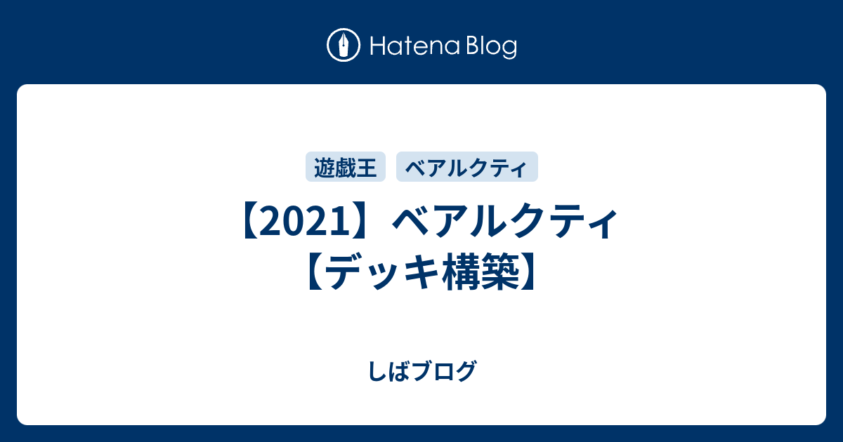 2021】ベアルクティ【デッキ構築】 - しばブログ