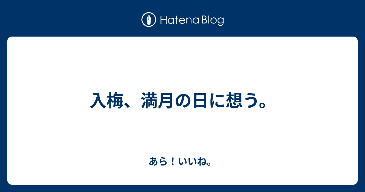入梅、満月の日に想う。 - あら！いいね。