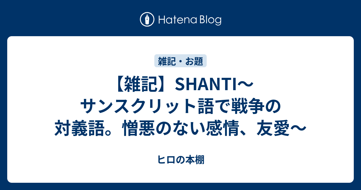 雑記 Shanti サンスクリット語で戦争の対義語 憎悪のない感情 友愛 ヒロの本棚