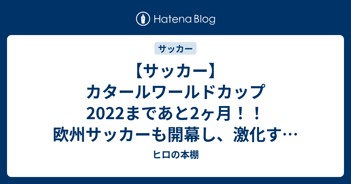 サッカー カタールワールドカップ22まであと2ヶ月 欧州サッカーも開幕し 激化するメンバー争い 果たして生き残るのは誰だ ヒロの本棚