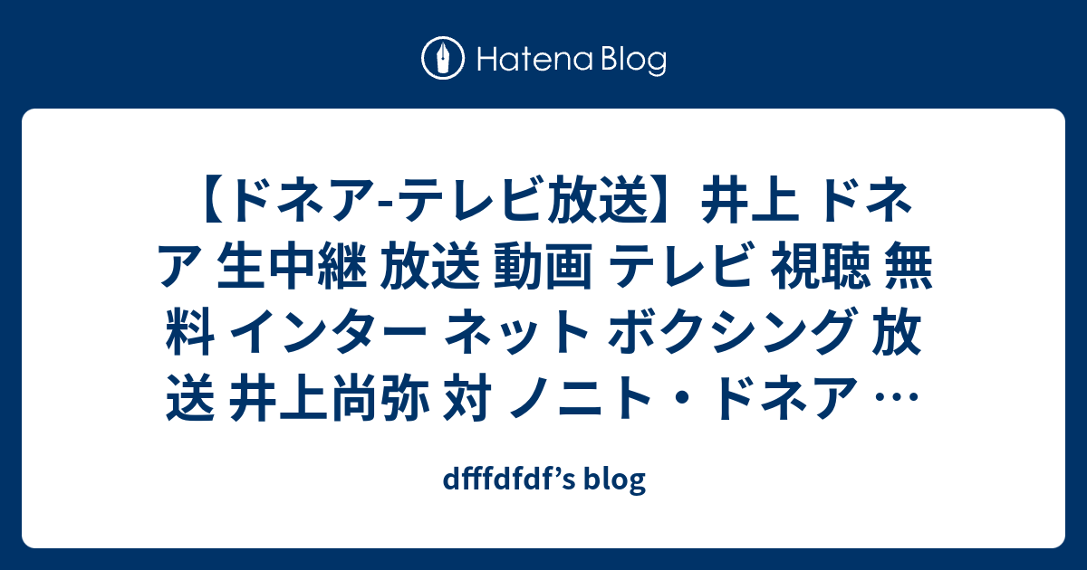 ドネア テレビ放送 井上 ドネア 生中継 放送 動画 テレビ 視聴 無料 インター ネット ボクシング 放送 井上尚弥 対 ノニト ドネア ライブストリーム オンライン 無料生中継 いのうえなおや 19 Dfffdfdf S Blog