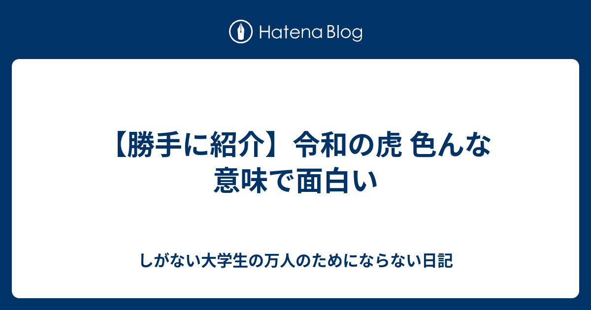 勝手に紹介 令和の虎 色んな意味で面白い しがない大学生の万人のためにならない日記