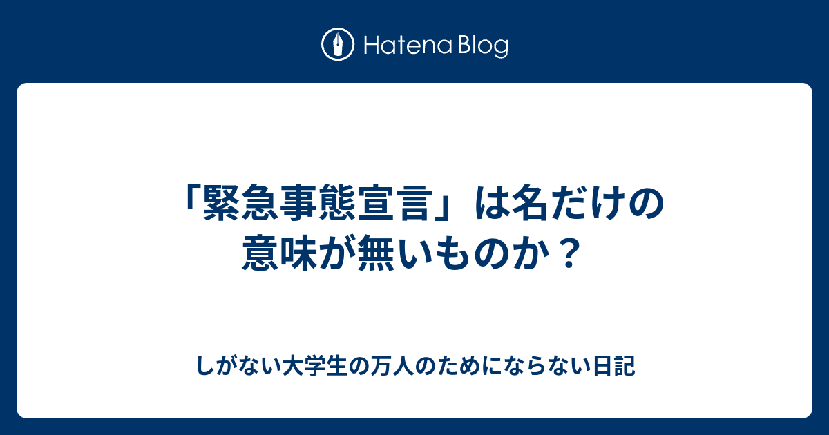 緊急事態宣言 は名だけの意味が無いものか しがない大学生の万人のためにならない日記