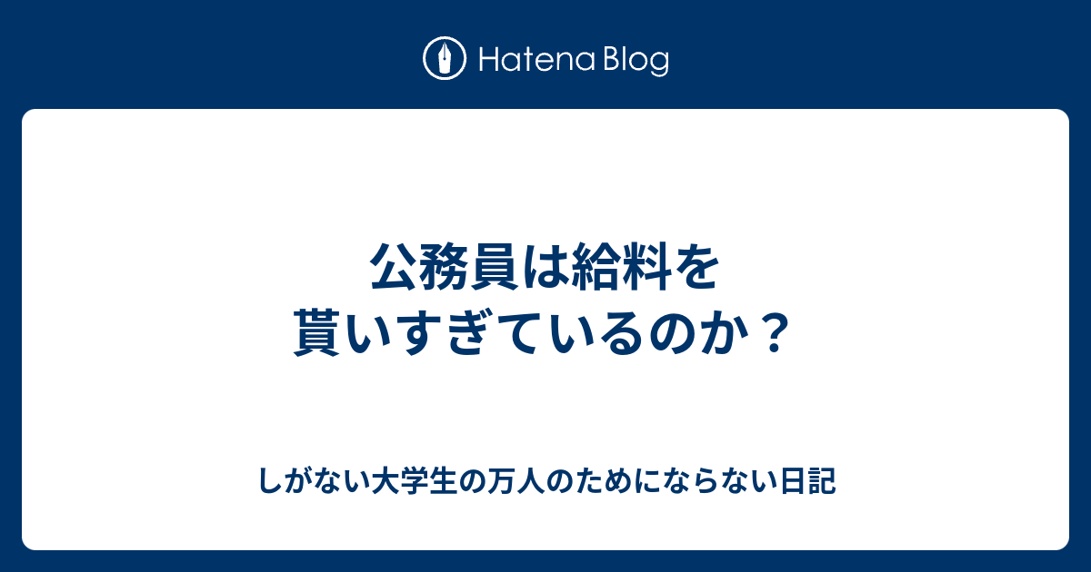 公務員は給料を貰いすぎているのか しがない大学生の万人のためにならない日記