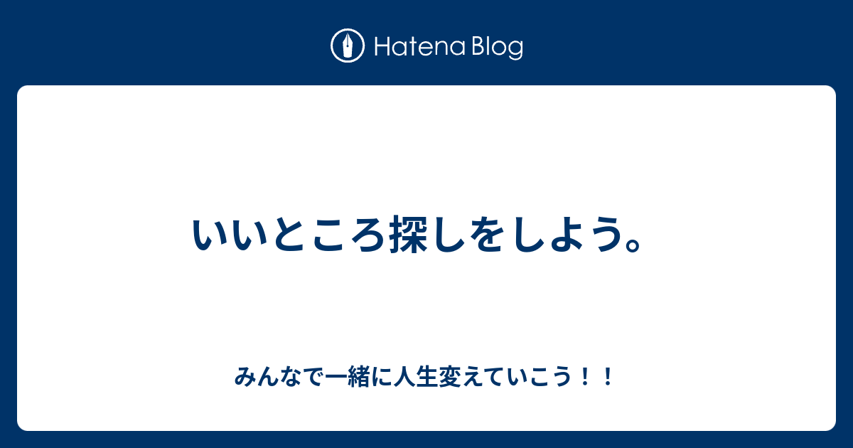 いいところ探しをしよう。 - みんなで一緒に人生変えていこう！！