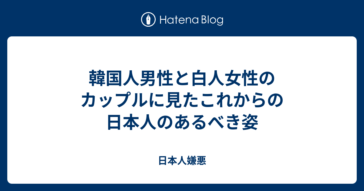 韓国人男性と白人女性のカップルに見たこれからの日本人のあるべき姿 日本人嫌悪