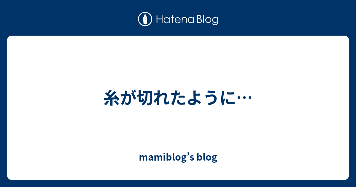 糸が切れたように Mamiblog S Blog