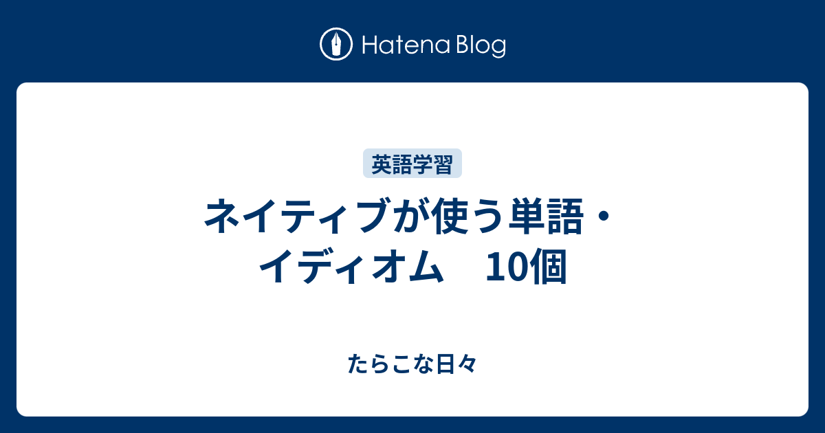 ネイティブが使う単語 イディオム 10個 たらこな日々