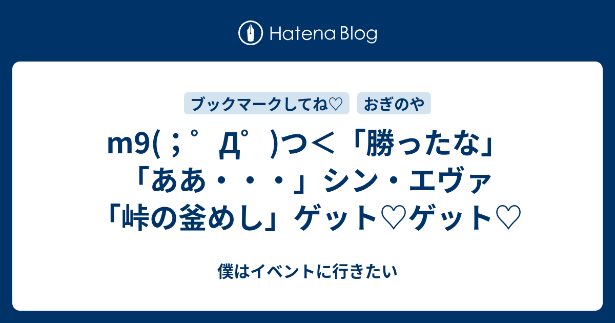 M9 D つ 勝ったな ああ シン エヴァ 峠の釜めし ゲット ゲット 僕はイベントに行きたい