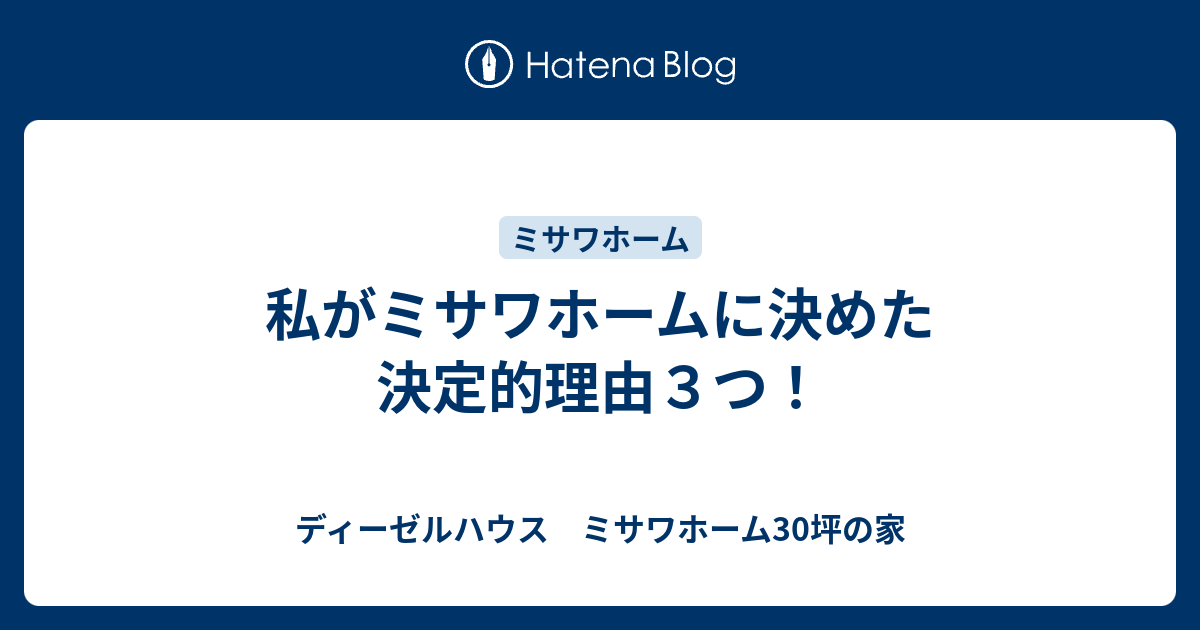 私がミサワホームに決めた決定的理由３つ ディーゼルハウス ミサワホーム30坪の家