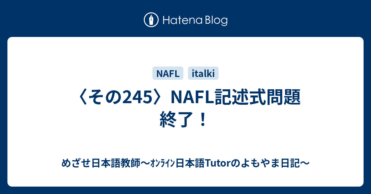〈その245〉NAFL記述式問題 終了！ - めざせ日本語教師～ｵﾝﾗｲﾝ日本語Tutorのよもやま日記～