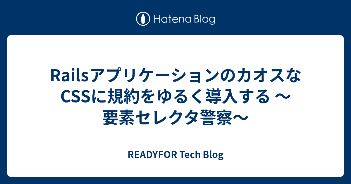 Railsアプリケーションのカオスなcssに規約をゆるく導入する 要素セレクタ警察 Readyfor Tech Blog