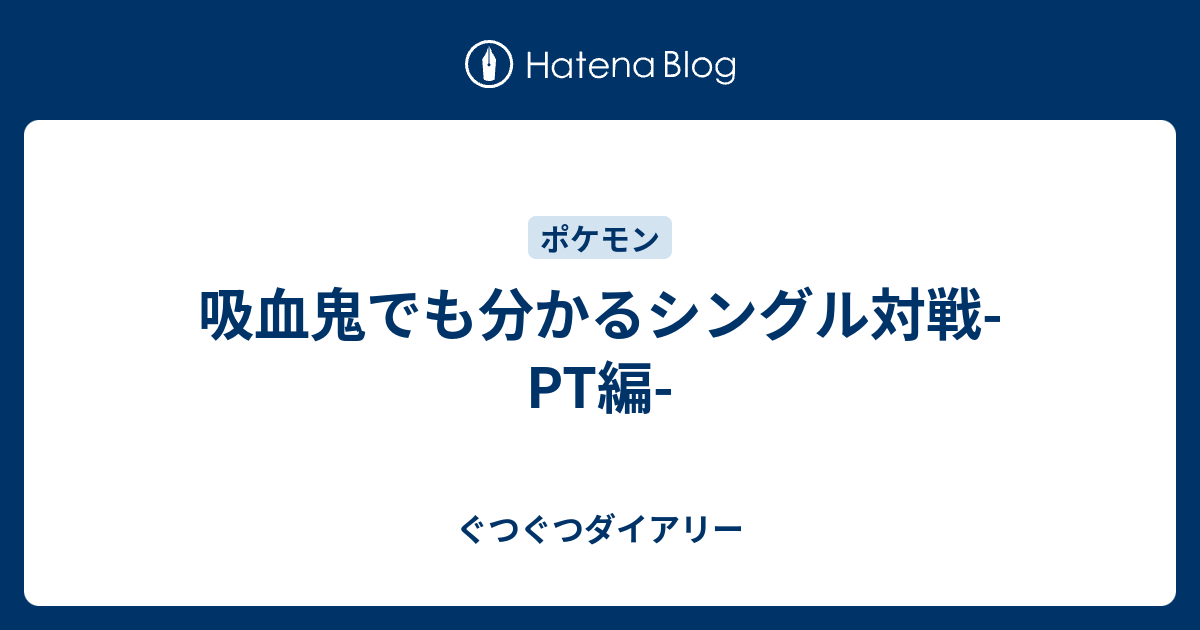 吸血鬼でも分かるシングル対戦 Pt編 ぐつぐつダイアリー