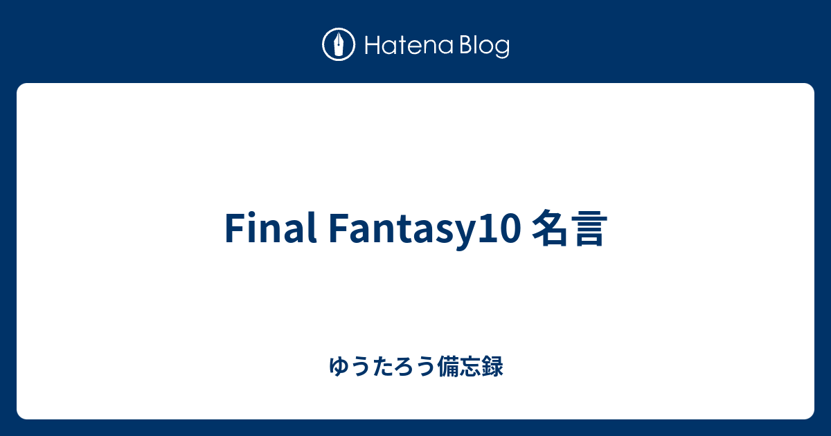 Final Fantasy10 名言 ゆうたろう備忘録