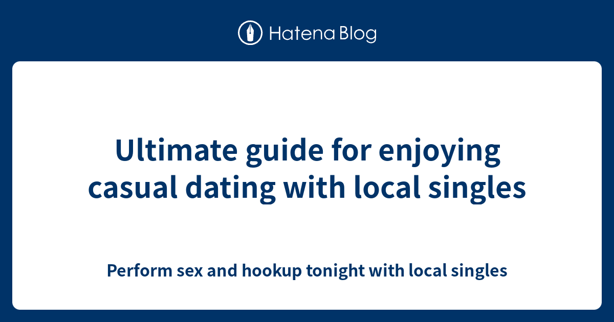 Ultimate guide for enjoying casual dating with local singles - Perform ...